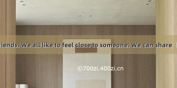 Everyone needs friends. We all like to feel close to someone. We can share 【小题1】ssecrets/s