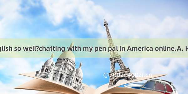 do you learn English so well?chatting with my pen pal in America online.A. How; WithB. Wha