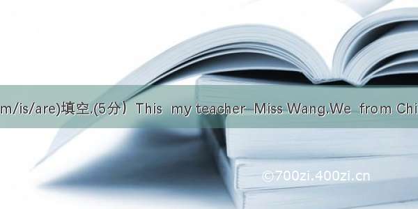 请用适当的be动词（am/is/are)填空.(5分）This  my teacher  Miss Wang.We  from China.He  not Michael.I  f