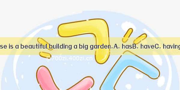 Tina’s house is a beautiful building a big garden.A. hasB. haveC. havingD. with