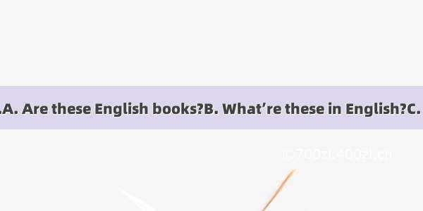 ——They’re books.A. Are these English books?B. What’re these in English?C. How do you spell