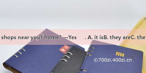 —Are there any shops near your home? —Yes  　. A. it isB. they areC. there is D. there are