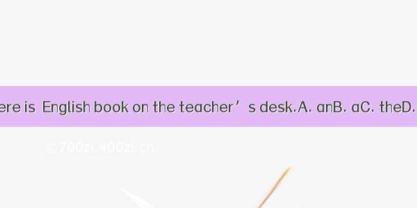 There is  English book on the teacher’s desk.A. anB. aC. theD. /