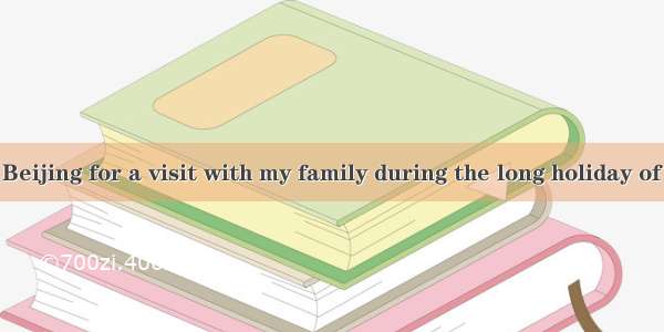 –-I will go to Beijing for a visit with my family during the long holiday of May.---.A. So