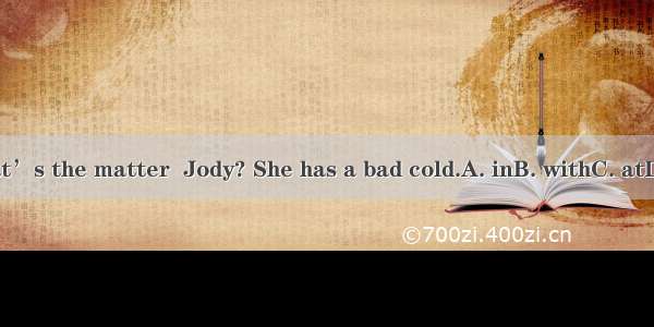 What’s the matter  Jody? She has a bad cold.A. inB. withC. atD. on