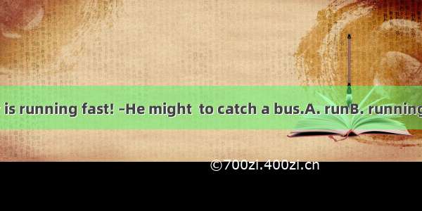 –Look! The boy is running fast! –He might  to catch a bus.A. runB. runningC. is runningD.