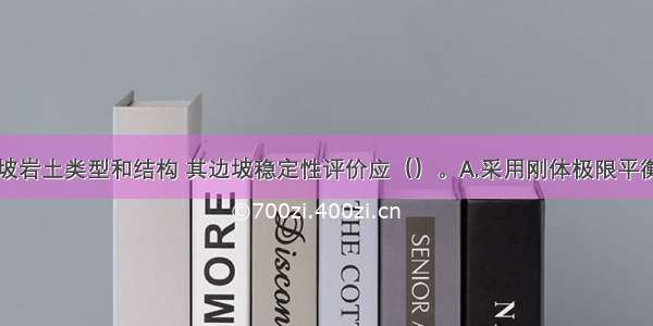 根据建筑边坡岩土类型和结构 其边坡稳定性评价应（）。A.采用刚体极限平衡法B.采用数