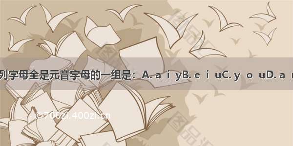 下列字母全是元音字母的一组是：A. a  i  yB. e  i  uC. y  o  uD. a  r  e