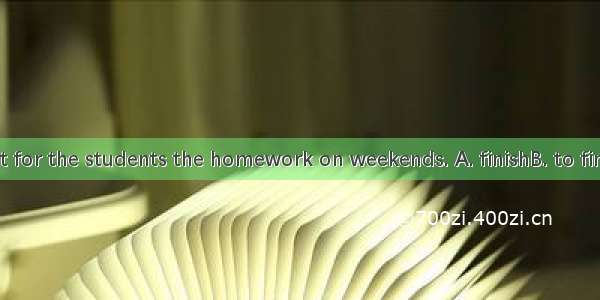 It is difficult for the students the homework on weekends. A. finishB. to finishC. finishi