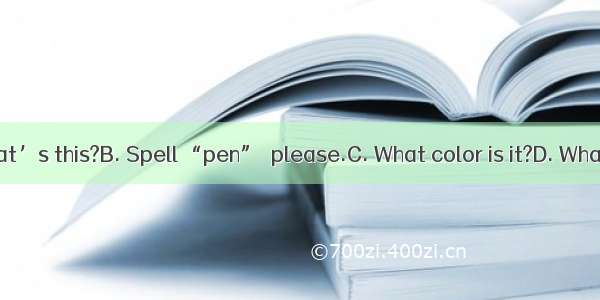 --  P-E-N.A. What’s this?B. Spell “pen”  please.C. What color is it?D. What’s your name