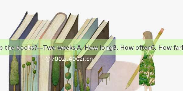 — can I keep the books?—Two weeks.A. How longB. How oftenC. How farD. How soon