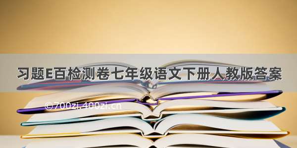 习题E百检测卷七年级语文下册人教版答案