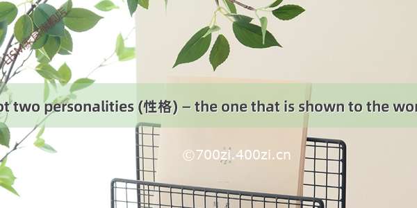 Everyone has got two personalities (性格) — the one that is shown to the world and the other
