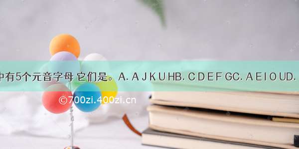 26个字母中有5个元音字母 它们是。A. A J K U HB. C D E F GC. A E I O UD. B I O K E