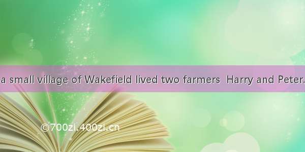 Long ago  in a small village of Wakefield lived two farmers  Harry and Peter. Harry was ve