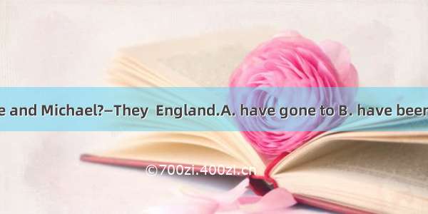 —Where are Kate and Michael?　　—They  England.A. have gone to B. have been to C. had been i