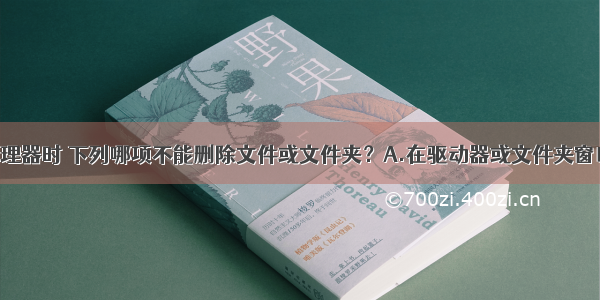 使用资源管理器时 下列哪项不能删除文件或文件夹？A.在驱动器或文件夹窗口中 选择要