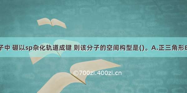 已知BCl分子中 硼以sp杂化轨道成键 则该分子的空间构型是()。A.正三角形B.三角锥形C