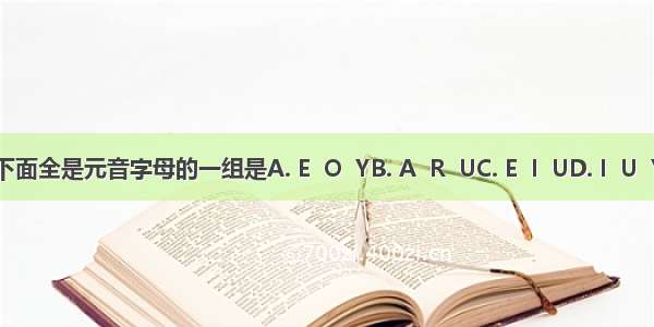 下面全是元音字母的一组是A. E  O  YB. A  R  UC. E  I  UD. I  U  Y