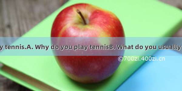 .—? —I usually play tennis.A. Why do you play tennisB. What do you usually do on weekendsC