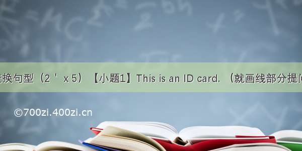 按要求变换句型（2＇ⅹ5）【小题1】This is an ID card. （就画线部分提问）What