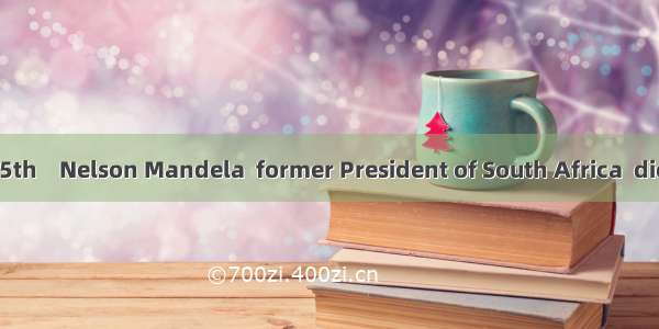 On December 5th    Nelson Mandela  former President of South Africa  died at the age o