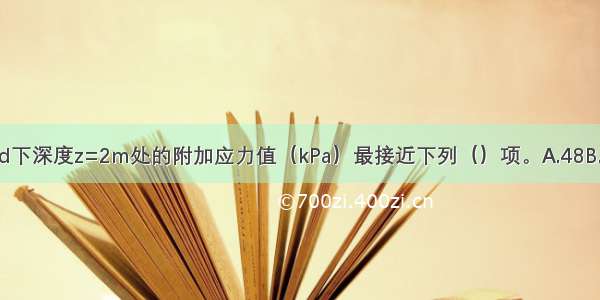 甲基础角点d下深度z=2m处的附加应力值（kPa）最接近下列（）项。A.48B.45C.38D.32