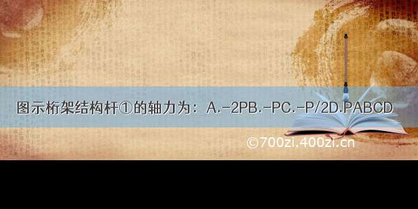 图示桁架结构杆①的轴力为：A.-2PB.-PC.-P/2D.PABCD