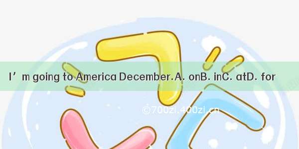I’m going to America December.A. onB. inC. atD. for