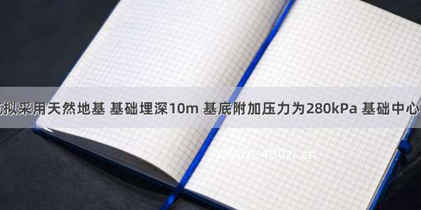 某高层建筑拟采用天然地基 基础埋深10m 基底附加压力为280kPa 基础中心点下附加应