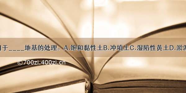 预压法不宜用于____地基的处理。A.饱和黏性土B.冲填土C.湿陷性黄土D.淤泥质土ABCD