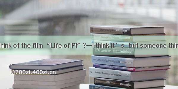 —What do you think of the film “Life of Pi”?—I think it’s   but someone thinks it’s  . A.