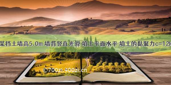 如图所示 某挡土墙高5.0m 墙背竖直光滑 填土平面水平 填土的黏聚力c=12kPa =20°