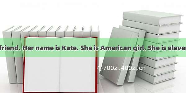 I have a good friend. Her name is Kate. She is American girl. She is eleven. She with her