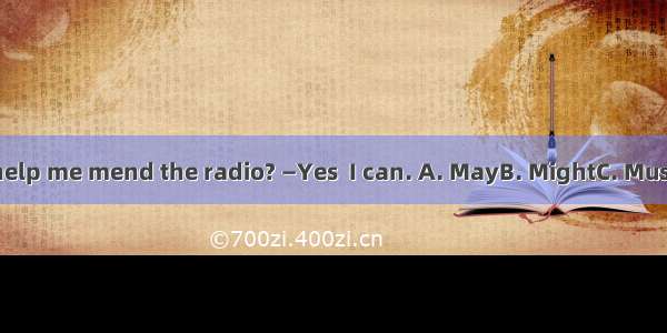 — you help me mend the radio? —Yes  I can. A. MayB. MightC. MustD. Can