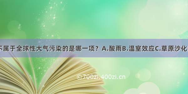 下列污染中 不属于全球性大气污染的是哪一项？A.酸雨B.温室效应C.草原沙化D.臭氧层破坏