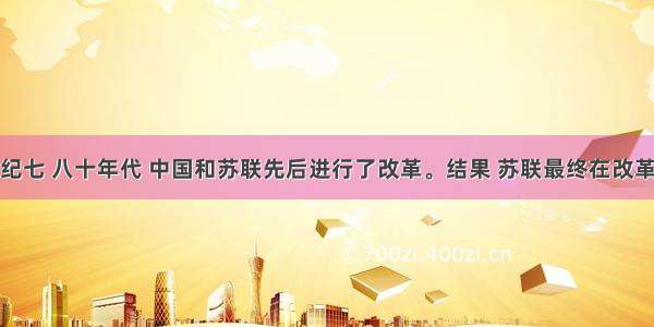 单选题20世纪七 八十年代 中国和苏联先后进行了改革。结果 苏联最终在改革中解体 中国