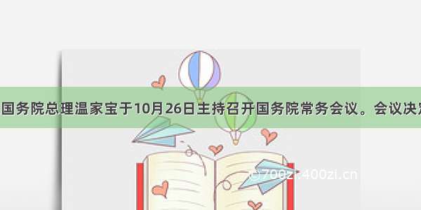 单选题国务院总理温家宝于10月26日主持召开国务院常务会议。会议决定 从20