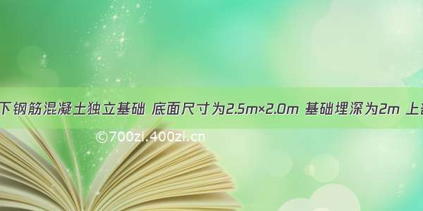 如图所示柱下钢筋混凝土独立基础 底面尺寸为2.5m×2.0m 基础埋深为2m 上部结构传至