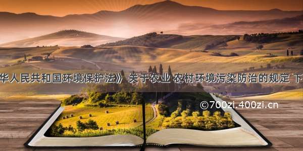 依据《中华人民共和国环境保护法》 关于农业 农村环境污染防治的规定 下列说法中 