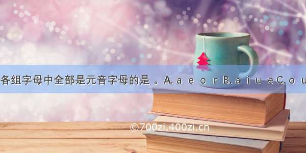 下列各组字母中全部是元音字母的是 。A. a  e  o  r  B. a  i  u  e C. o  u  e  r