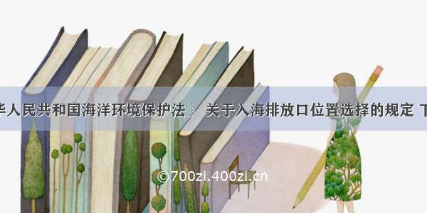 根据《中华人民共和国海洋环境保护法》 关于入海排放口位置选择的规定 下列说法中 