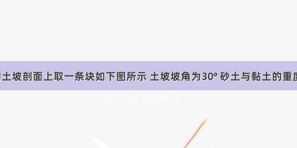 纵向很长的土坡剖面上取一条块如下图所示 土坡坡角为30° 砂土与黏土的重度都是18kN