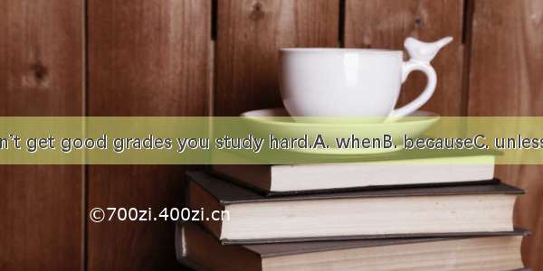 You can’t get good grades you study hard.A. whenB. becauseC. unlessD. that
