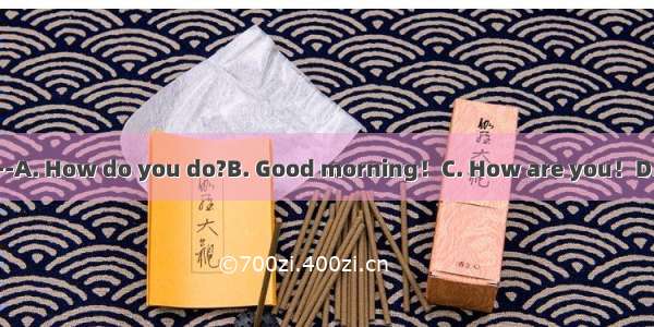 ---How are you?--A. How do you do?B. Good morning！C. How are you！D. Fine  thank you.