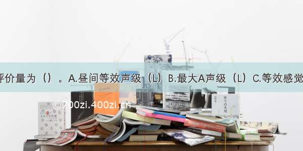 电梯噪声的评价量为（）。A.昼间等效声级（L）B.最大A声级（L）C.等效感觉噪声级（）D