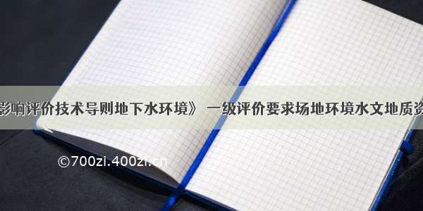 根据《环境影响评价技术导则地下水环境》 一级评价要求场地环境水文地质资料的调查精