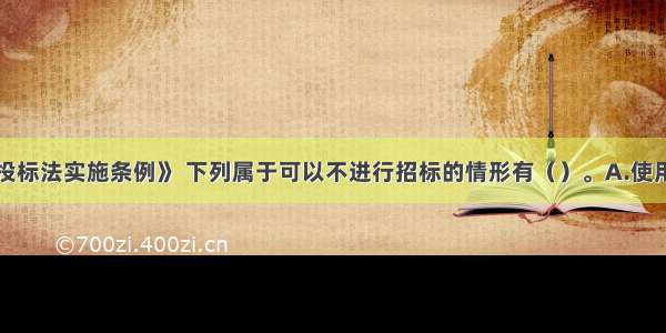 根据《招标投标法实施条例》 下列属于可以不进行招标的情形有（）。A.使用不可替代的