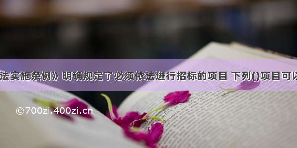 《招标投标法实施条例》明确规定了必须依法进行招标的项目 下列()项目可以不进行招标