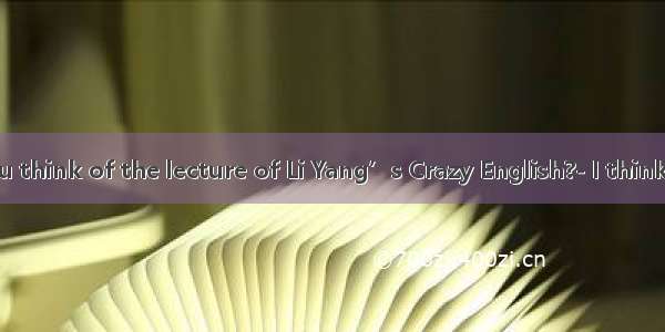 What do you think of the lecture of Li Yang’s Crazy English?- I think it’s    but s